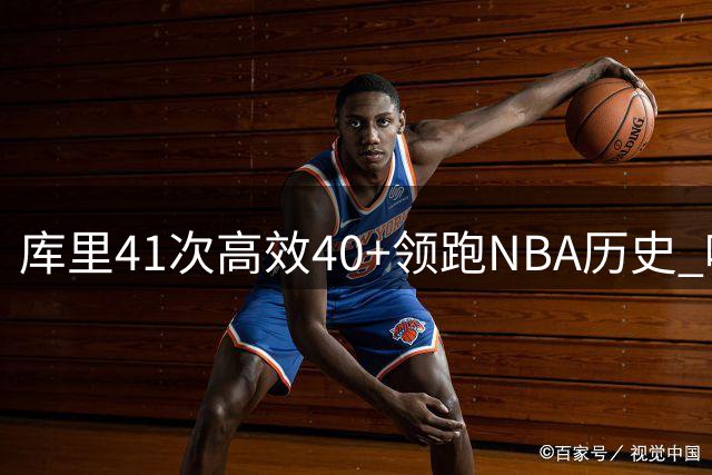 库里41次高效40+领跑NBA历史 哈登利拉德分列二三位